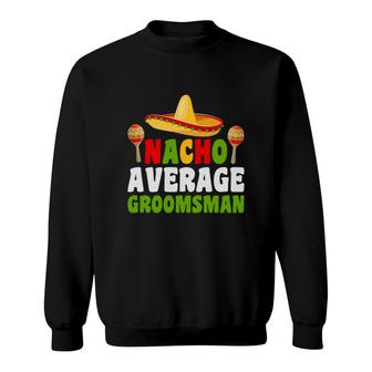Nacho Average Groomsman Groom Bachelor Party Sweatshirt - Seseable