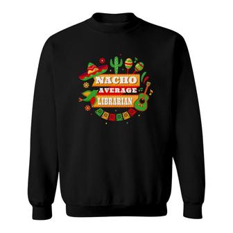 Nacho Average Librarian Cinco De Mayo Sweatshirt - Seseable