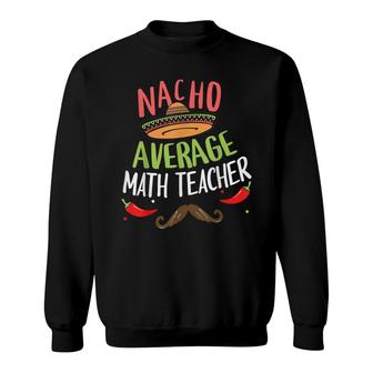 Nacho Average Math Teacher Sombrero Beard Cinco De Mayo Sweatshirt - Seseable