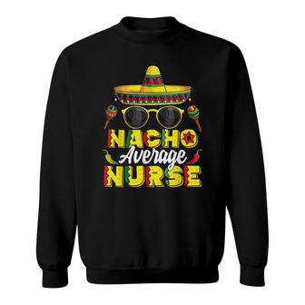 Nacho Average Nurse Cinco De Mayo Mexican Fiesta Sweatshirt - Seseable
