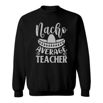 Nacho Average Teacher Gray Trendy Best Gift Sweatshirt - Seseable