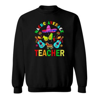 Nacho Average Teacher Mexican Teacher Cinco De Mayo Fiesta Sweatshirt - Seseable