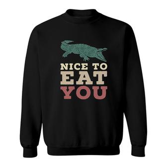 Nice To Eat You Funny Crocodile 2022 Trend Sweatshirt - Seseable