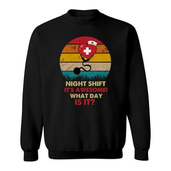 Night Shift Its Awesome What Day Is It Nurses Day 2022 Sweatshirt - Seseable