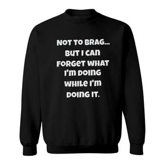 Not To Brag But I Can Forget What I Am Doing While I Am Doing It Sweatshirt - Seseable