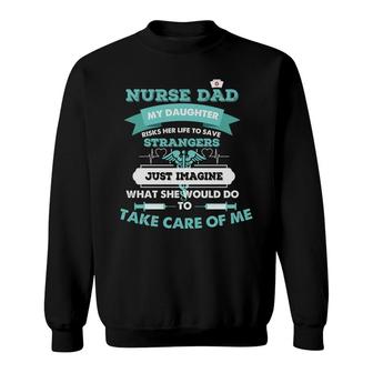 Nurse Dad My Daughter Risks Her Life To Save Strangers Nurses Day Sweatshirt - Seseable