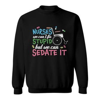 Nurses We Cant Lit Stupid But We Can Sedate It New 2022 Sweatshirt - Seseable