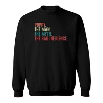 Poppy The Man The Myth The Legend The Bad Influence Funny Fathers Day Gift For Grandpa Sweatshirt - Seseable