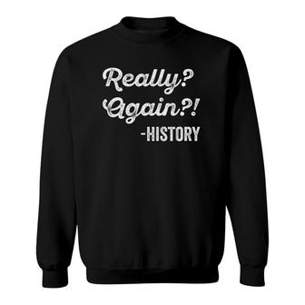 Really Again History History Teacher Funny Saying Sweatshirt - Thegiftio