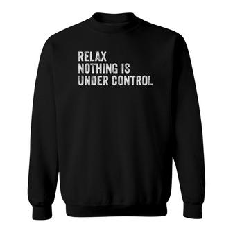 Relax Nothing Is Under Control Funny Saying Sarcastic Humor Sweatshirt | Mazezy