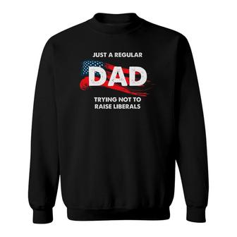 Republican Just A Regular Dad Trying Not To Raise Liberals Sweatshirt - Seseable