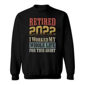Retired 2022 I Worked My Whole Life For This Retirement Sweatshirt - Seseable