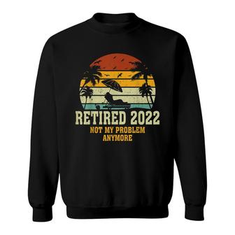 Retired 2022 Not My Problem Anymore Funny Vintage Retirement Sweatshirt - Seseable