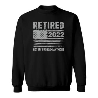 Retired 2022 Not My Problem Anymore Retirement American Flag Sweatshirt | Mazezy