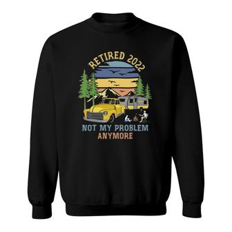 Retired 2022 Not My Problem Camping Retirement Gifts Retro Sweatshirt | Mazezy