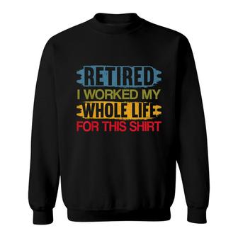 Retired I Worked My Whole Life For This Funny Retirement Sweatshirt - Thegiftio UK