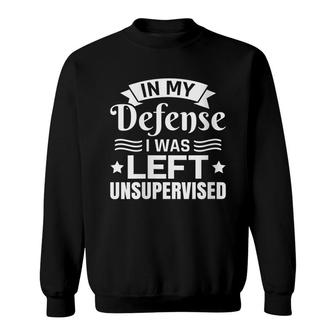 Sarcasm Saying In My Defense I Was Left Unsupervised Sweatshirt - Seseable