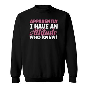 Sarcastic Apparently I Have An Attitude Who Knew Funny Women Sweatshirt | Mazezy
