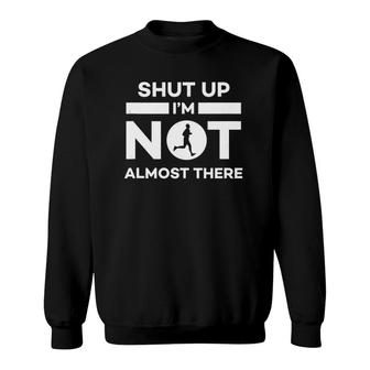 Shut Up Im Not Almost There Running Sweatshirt | Mazezy