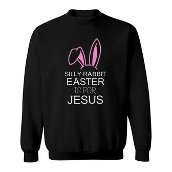 Silly Rabbit Easter Is For Jesus – Christians Easter Sweatshirt | Mazezy