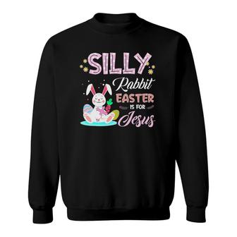 Silly Rabbit Easter Is For Jesus Christians Bunny Eggs Sweatshirt | Mazezy