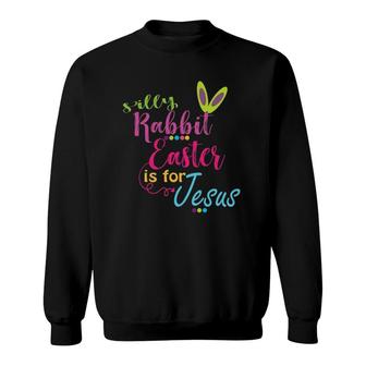 Silly Rabbit Easter Is For Jesus Christians Gift Sweatshirt | Mazezy