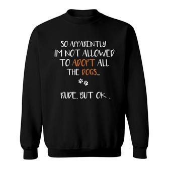 So Apparently Im Not Allowed To Adopt All The Dogs Funny Sweatshirt - Seseable