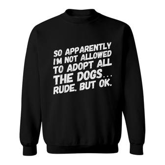 So Apparently Im Not Allowed To Adopt All The Dogs Sweatshirt - Seseable