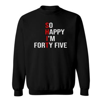 So Happy Im Forty Five Funny 45 Years Old 45Th Birthday Sweatshirt - Seseable