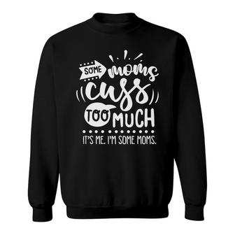 Some Moms Cuss Too Much Its Me Im Some Moms Sarcastic Funny Quote White Color Sweatshirt - Seseable