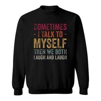 Sometimes I Talk To Myself Then We Both Laugh And Laugh New Mode Sweatshirt - Seseable