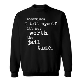 Sometimes I Tell Meself Its Not Worth The Jail Time Sweatshirt - Seseable