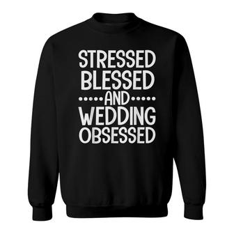 Stressed Blessed And Wedding Obsessed Bride Wedding Planner Sweatshirt - Seseable