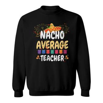 Teacher Cinco De Mayo Nacho Average Teacher Sweatshirt - Seseable