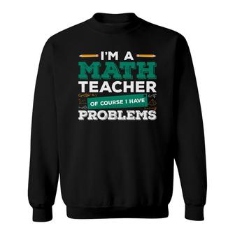 Teacher Design With Math Puns Equation Im A Math Teacher Having Problems Sweatshirt - Seseable