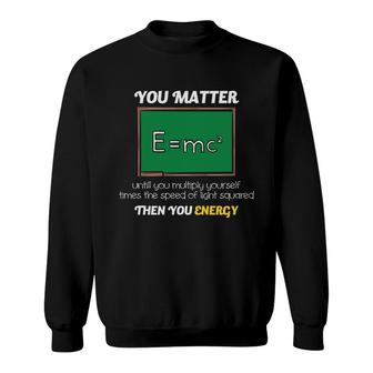 Teacher Teaches You Matter Until You Multiply Yourself Times The Speed Of Light Squared Then You Energy Sweatshirt - Seseable