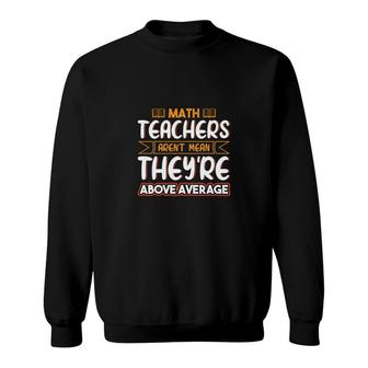 Teachers Math Design Teachers Arent Mean Theyre Above Sweatshirt - Seseable