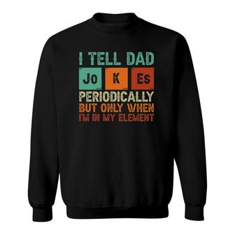 Tell Dad Jokes Periodically But Only When Im In My Element Sweatshirt - Seseable
