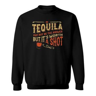 Tequila May Not Be The Answer But Its Worth A Shot Funny Sweatshirt | Mazezy