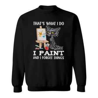 Thats What I Do I Paint And I Forget Things Sweatshirt | Mazezy