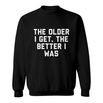 The Older I Get The Better I Was Sweatshirt - Seseable