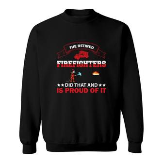 The Retired Firefighter Did That And Is Proud Of It Sweatshirt - Seseable