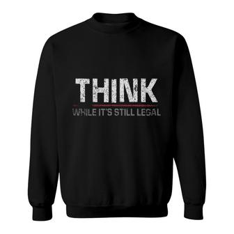 Think While Its Still Legal Special 2022 Gift Sweatshirt - Thegiftio