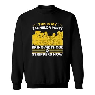 This Is My Bachelor Party Bring Me Those Strippers Now Groom Bachelor Party Sweatshirt - Seseable