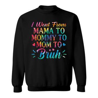 Tie Dye I Went From Mama To Mommy To Mom To Bruh Mothers Day Sweatshirt - Seseable