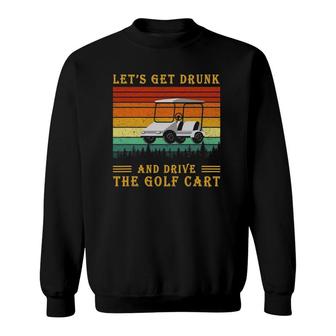 Vintage Lets Get Drunk And Drive The Golf Cart Golfing Lover Sweatshirt - Seseable