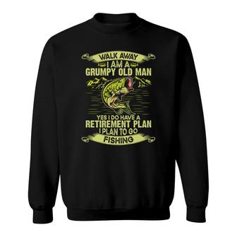 Walk Away I Am A Grumpy Old Man Yes I Do Have A Retirement Plan To Go Fishing Sweatshirt - Seseable