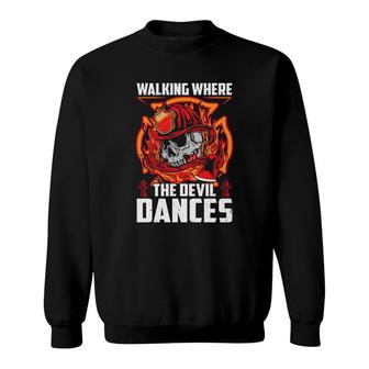 Walking Where The Devil Dances Firefighter Jobs Sweatshirt - Seseable