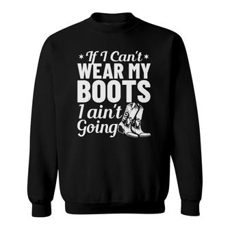 Western Clothing If I Cant Wear My Boots I Aint Going Sweatshirt | Mazezy
