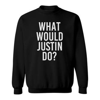 What Would Justin Do Funny Personalized Name Joke Men Gift Sweatshirt | Mazezy